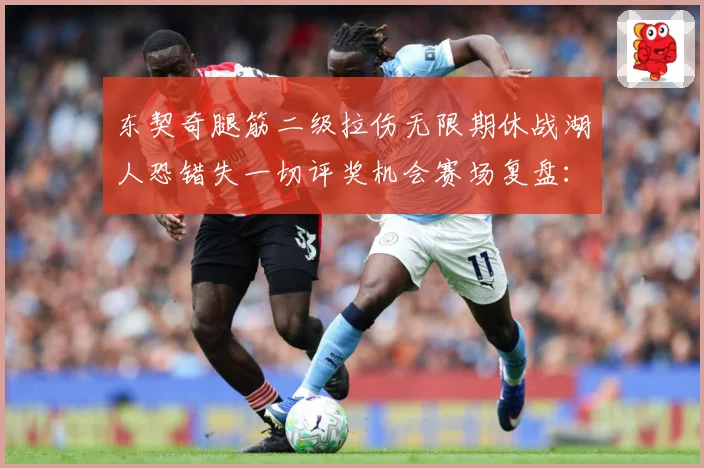 东契奇腿筋二级拉伤无限期休战湖人恐错失一切评奖机会赛场复盘：最新赛事动态与深度分析