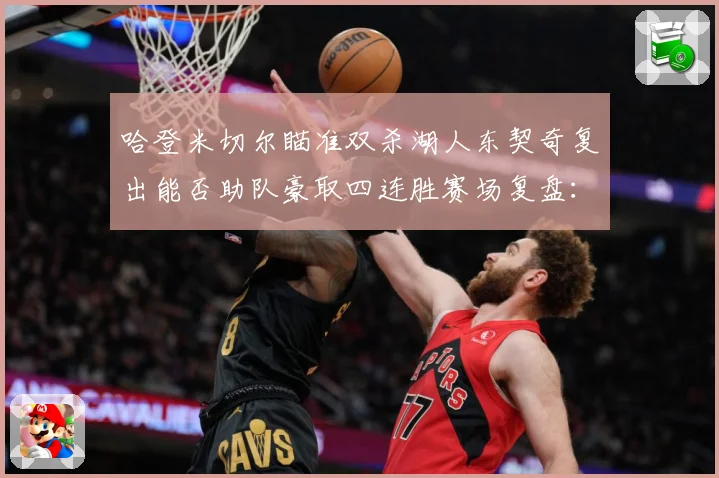 哈登米切尔瞄准双杀湖人东契奇复出能否助队豪取四连胜赛场复盘：最新赛事动态与深度分析
