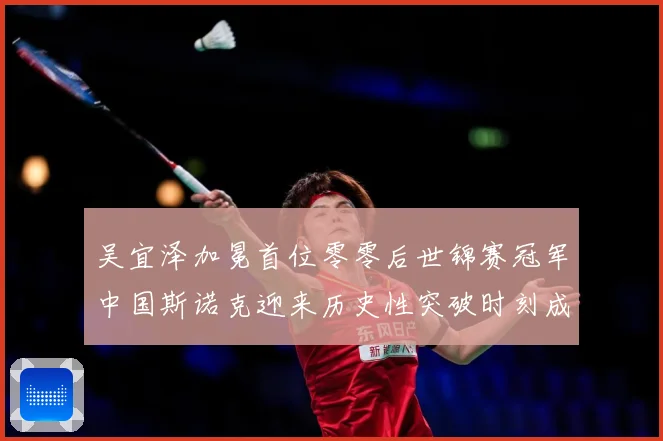 吴宜泽加冕首位零零后世锦赛冠军中国斯诺克迎来历史性突破时刻成长观察：最新赛事动态与深度分析
