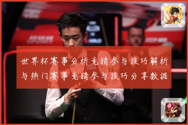 世界杯赛事分析竞猜参与技巧解析与热门赛事竞猜参与技巧分享数据研判：最新赛事动态与深度分析