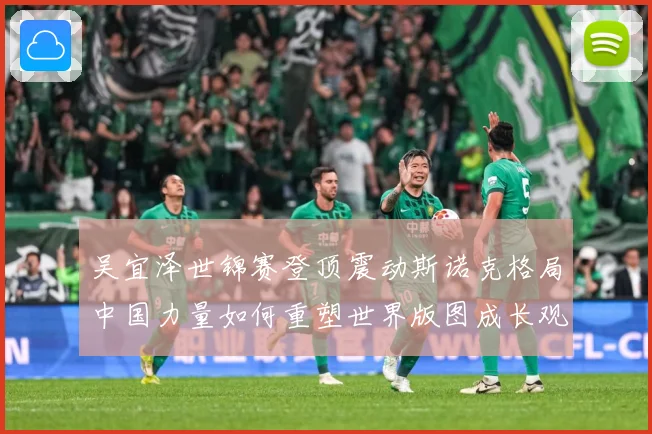 吴宜泽世锦赛登顶震动斯诺克格局中国力量如何重塑世界版图成长观察：最新赛事动态与深度分析