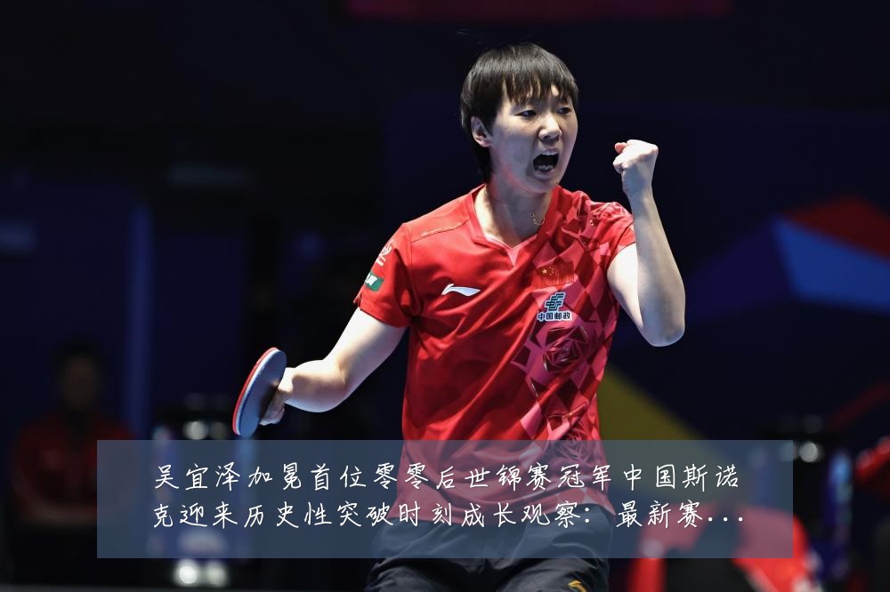 吴宜泽加冕首位零零后世锦赛冠军中国斯诺克迎来历史性突破时刻成长观察:最新赛事动态与深度分析