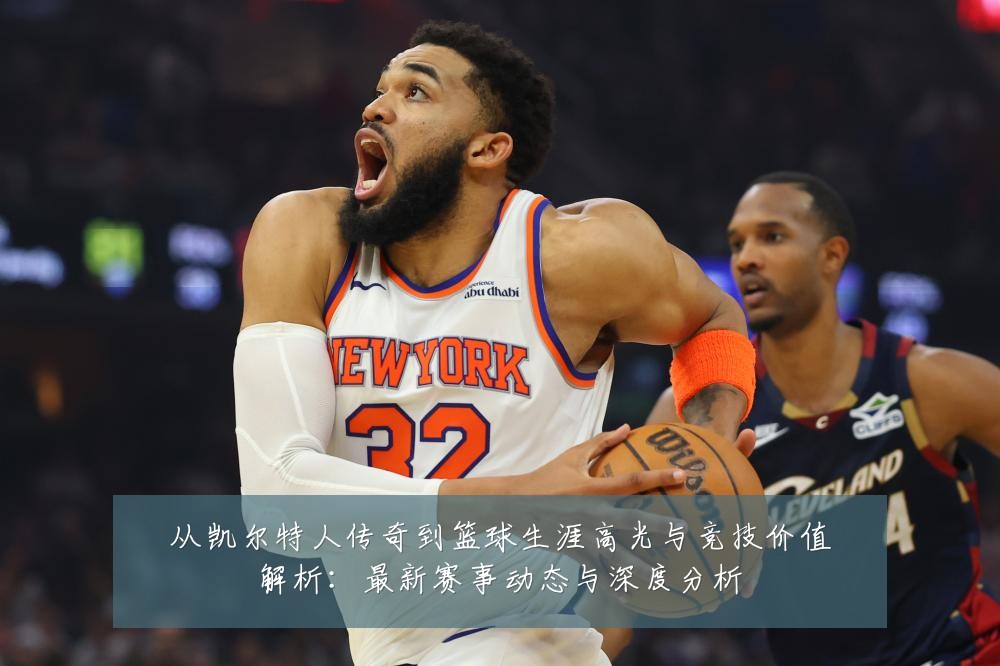 从凯尔特人传奇到篮球生涯高光与竞技价值解析:最新赛事动态与深度分析
