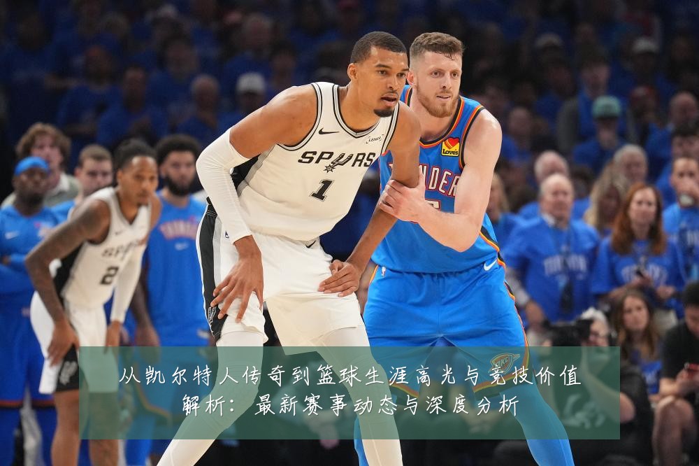 从凯尔特人传奇到篮球生涯高光与竞技价值解析:最新赛事动态与深度分析