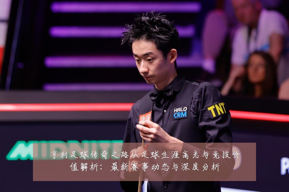 亨利足球传奇之路从足球生涯高光与竞技价值解析:最新赛事动态与深度分析