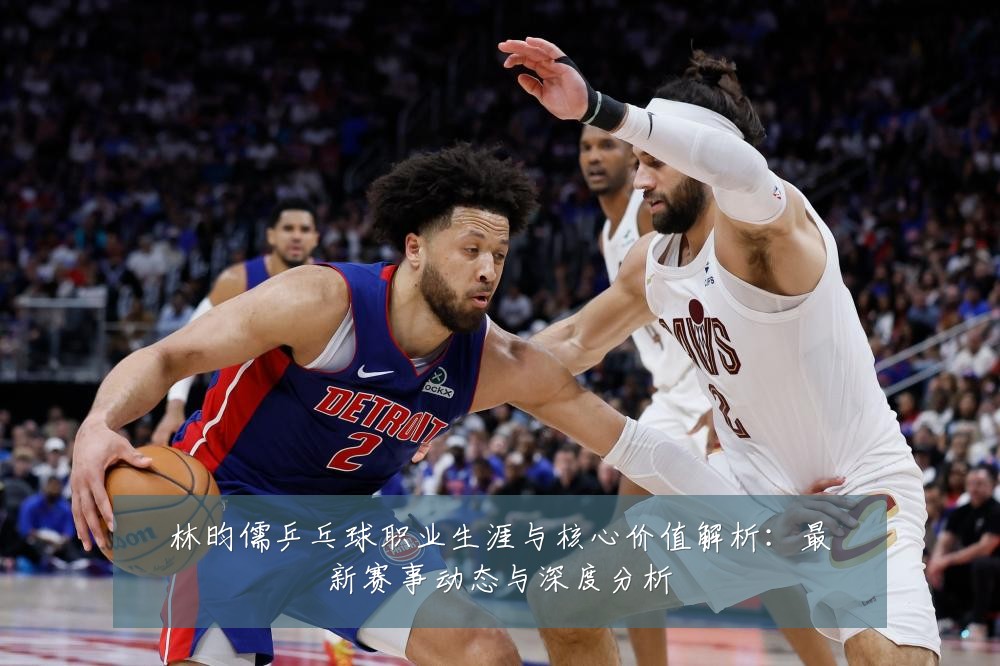 林昀儒乒乓球职业生涯与核心价值解析:最新赛事动态与深度分析