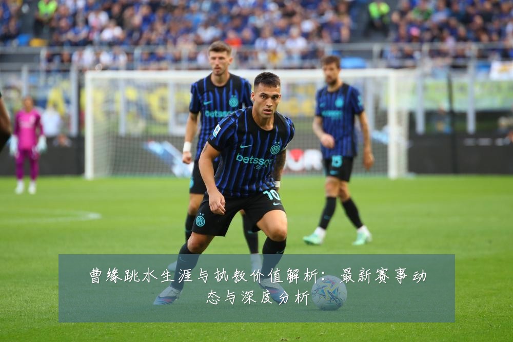 曹缘跳水生涯与执教价值解析：最新赛事动态与深度分析