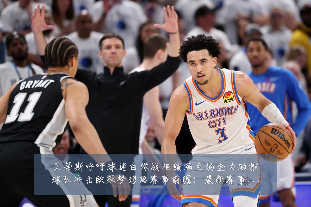 贝蒂斯呼吁球迷白绿战袍铺满主场全力助推球队冲击欧冠梦想路赛事前瞻：最新赛事动态与深度分析