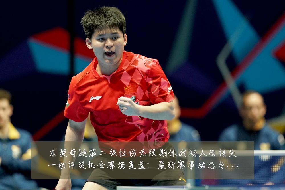 东契奇腿筋二级拉伤无限期休战湖人恐错失一切评奖机会赛场复盘：最新赛事动态与深度分析