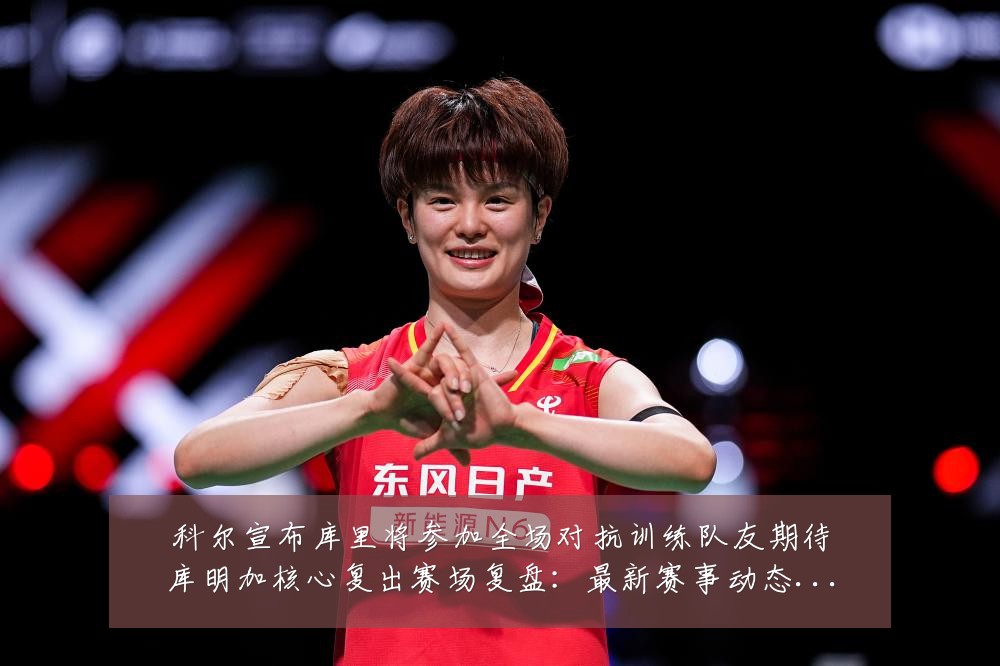 科尔宣布库里将参加全场对抗训练队友期待库明加核心复出赛场复盘：最新赛事动态与深度分析